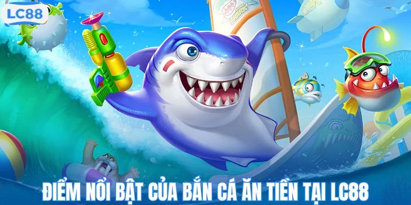 Điểm nổi bật của bắn cá ăn tiền tại LC88